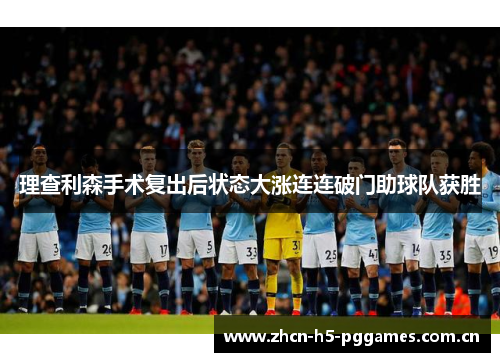 理查利森手术复出后状态大涨连连破门助球队获胜